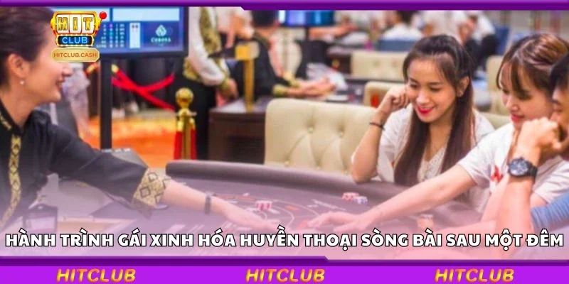 Hành trình gái xinh hóa huyền thoại sòng bài chỉ sau một đêm