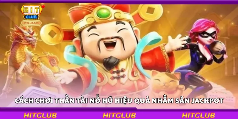 Cách chơi Thần Tài Nổ Hũ hiệu quả nhằm săn jackpot